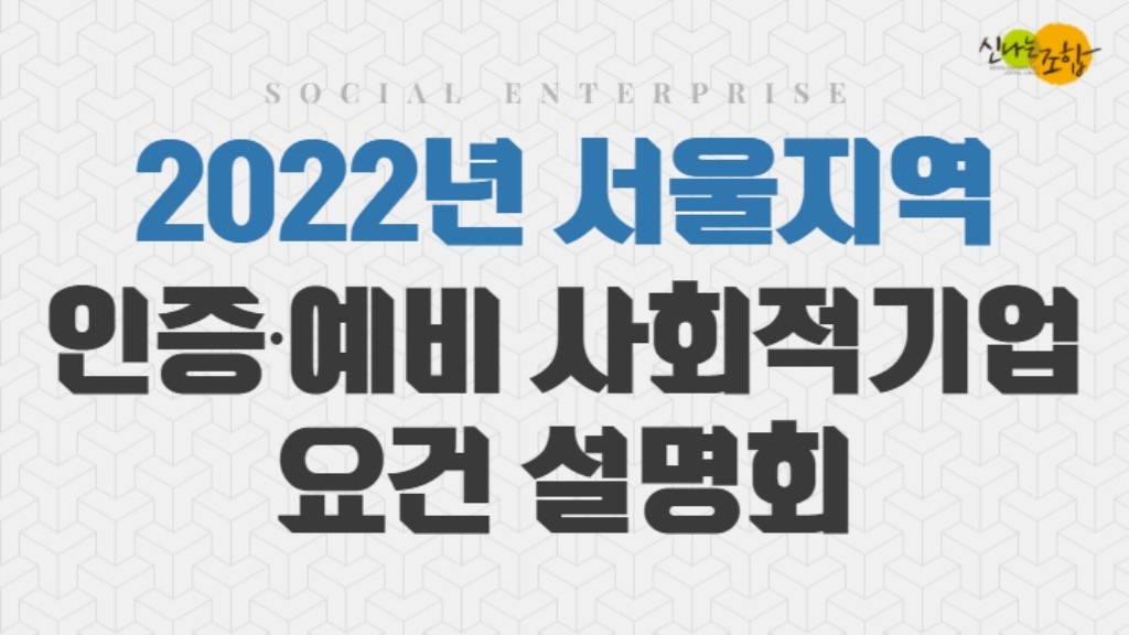 2022 (예비)사회적기업 상반기 인지정 요건 설명회